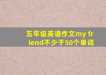 五年级英语作文my friend不少于50个单词